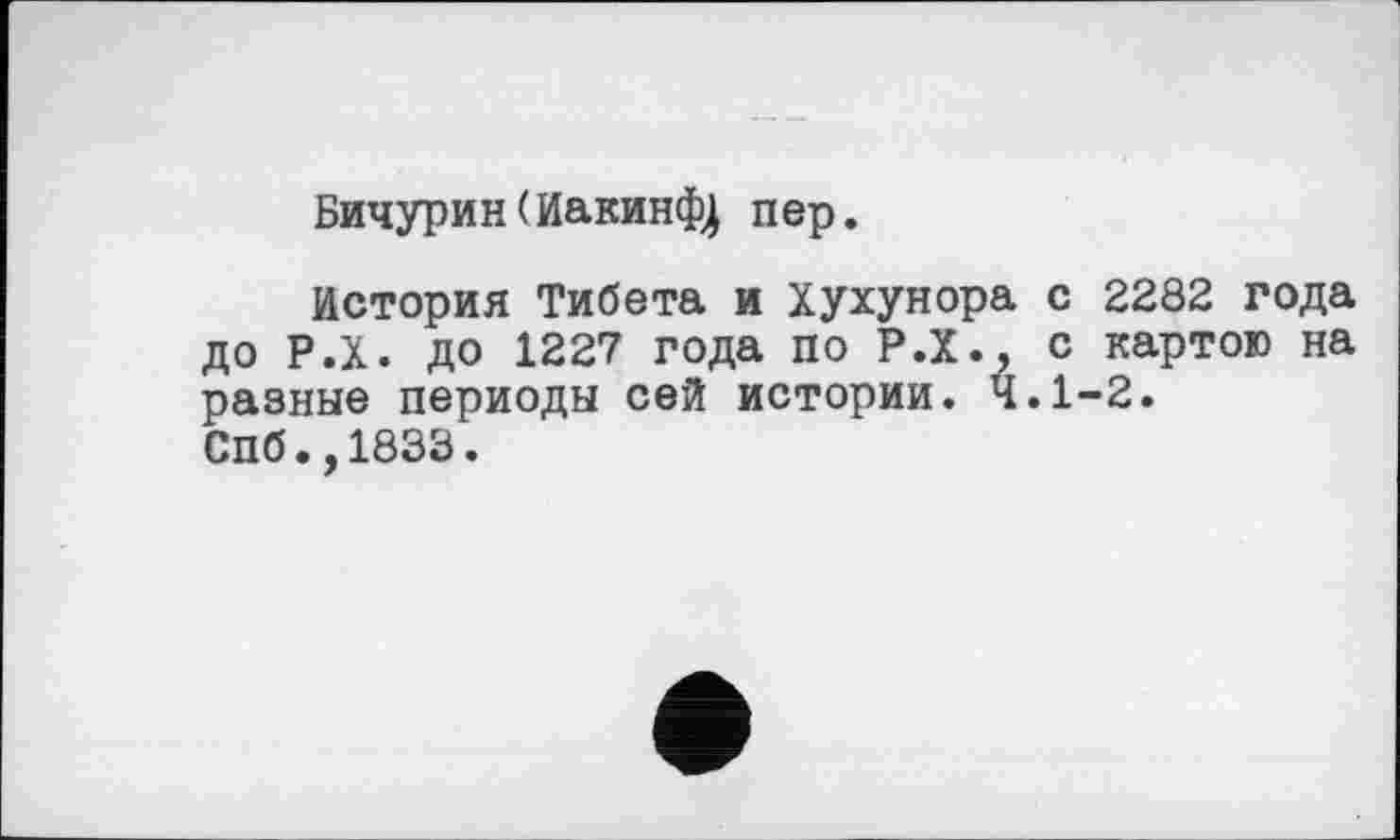 ﻿Бичурин(ИакинфЈ пер.
История Тибета и Хухунора с 2282 года до Р.Х. до 1227 года по Р.Х., с картою на разные периоды сей истории. 4.1-2.
Спб.,1833.